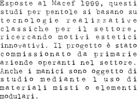 Esposte al Macef 1999, questi sutdi per pentole si basano su tecnologie realizzative classiche per il settore, ricercando motivi estetici innovativi. Il progetto è stato commissionato da primarie aziende operanti nel settore. Anche i manici sono oggetto di studio mediante l’uso di materiali misti o elementi modulari.