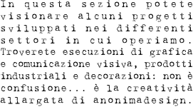 In questa sezione potete visionare alcuni progetti sviluppati nei differenti settori in cui operiamo. Troverete esecuzioni di grafica e comunicazione visiva, prodotti industriali e decorazioni: non è confusione…è la creatività allargata di anonimadesign.